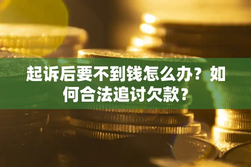 济南起诉后要不到钱怎么办？如何合法追讨欠款？