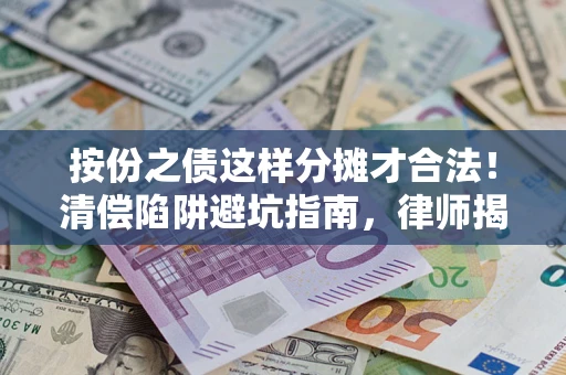 济南按份之债这样分摊才合法！清偿陷阱避坑指南，律师揭秘关键条款