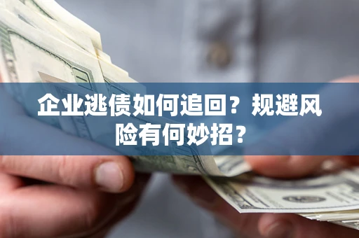 济南企业逃债如何追回？规避风险有何妙招？