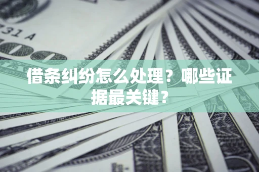 济南借条纠纷怎么处理？哪些证据最关键？