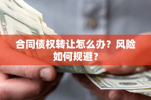 济南合同债权转让怎么办？风险如何规避？