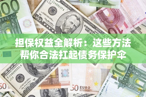 济南担保权益全解析：这些方法帮你合法扛起债务保护伞