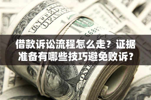 济南借款诉讼流程怎么走？证据准备有哪些技巧避免败诉？