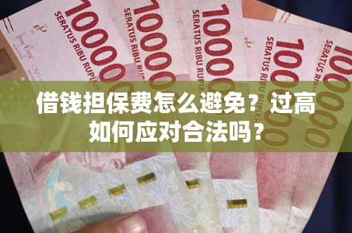 济南借钱担保费怎么避免？过高如何应对合法吗？
