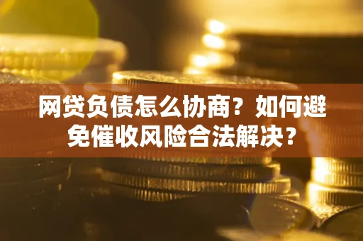 济南网贷负债怎么协商？如何避免催收风险合法解决？