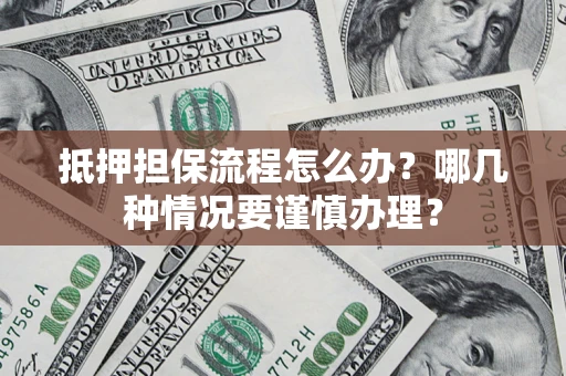 济南抵押担保流程怎么办？哪几种情况要谨慎办理？