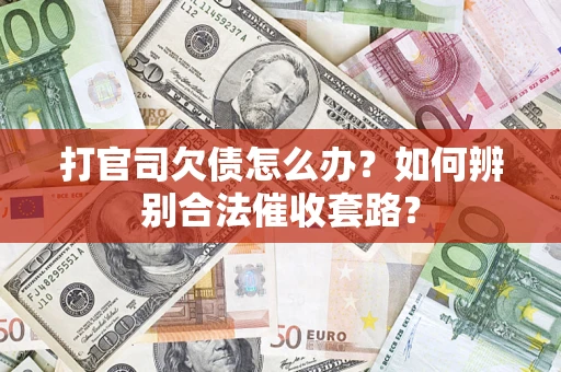 济南打官司欠债怎么办？如何辨别合法催收套路？