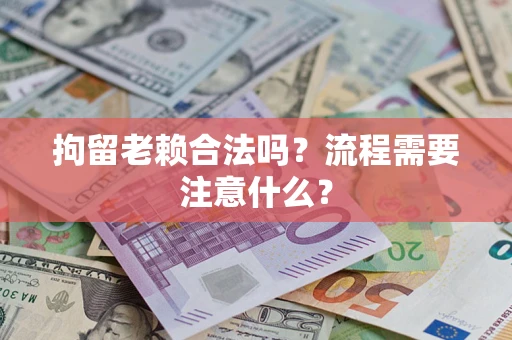 济南拘留老赖合法吗？流程需要注意什么？