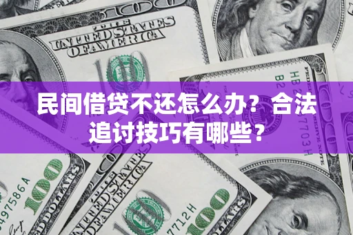 济南民间借贷不还怎么办？合法追讨技巧有哪些？
