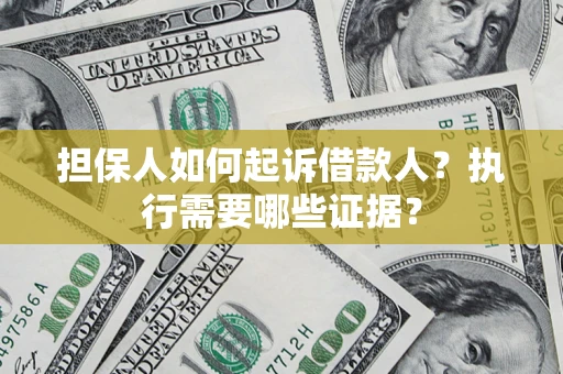 济南担保人如何起诉借款人？执行需要哪些证据？