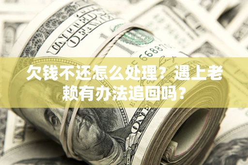 济南欠钱不还怎么处理？遇上老赖有办法追回吗？