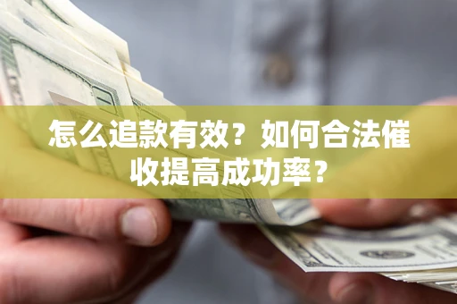 济南怎么追款有效？如何合法催收提高成功率？