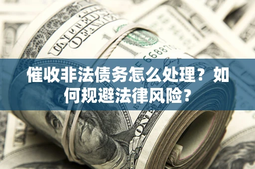 济南催收非法债务怎么处理？如何规避法律风险？