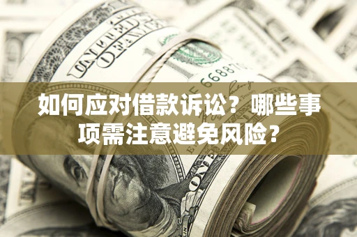 济南如何应对借款诉讼？哪些事项需注意避免风险？