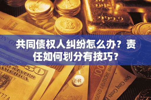 济南共同债权人纠纷怎么办？责任如何划分有技巧？