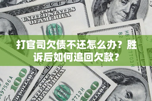 济南打官司欠债不还怎么办？胜诉后如何追回欠款？