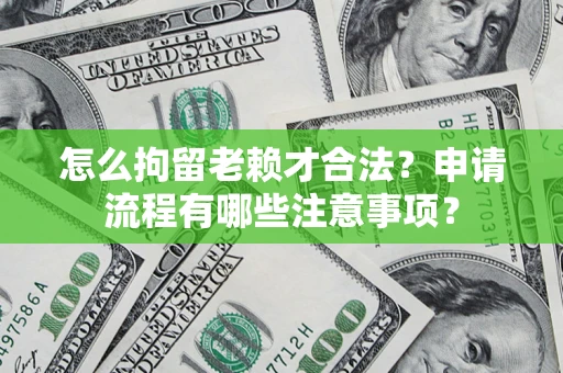 济南怎么拘留老赖才合法？申请流程有哪些注意事项？