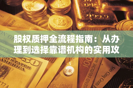 济南股权质押全流程指南：从办理到选择靠谱机构的实用攻略