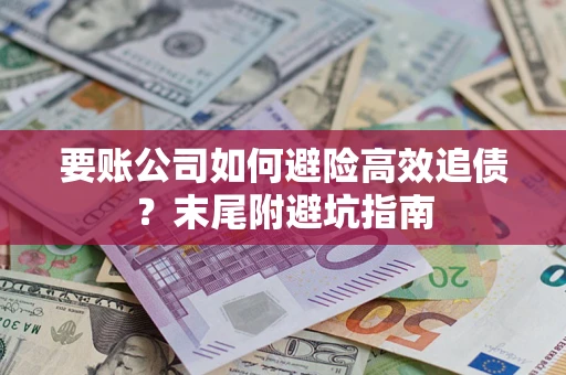 济南要账公司如何避险高效追债？末尾附避坑指南