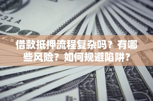 济南借款抵押流程复杂吗？有哪些风险？如何规避陷阱？