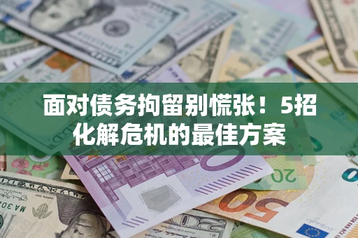济南面对债务拘留别慌张！5招化解危机的最佳方案