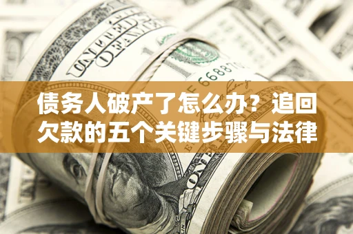 济南债务人破产了怎么办？追回欠款的五个关键步骤与法律策略