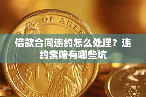 济南借款合同违约怎么处理？违约索赔有哪些坑
