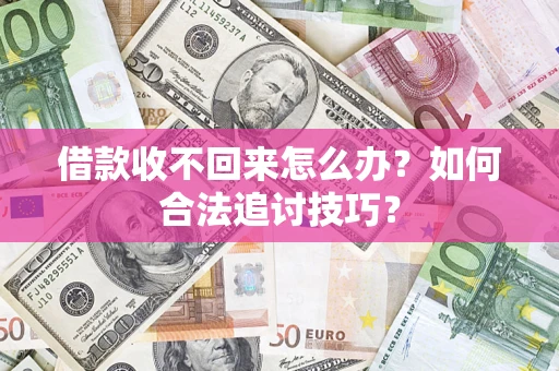 济南借款收不回来怎么办？如何合法追讨技巧？