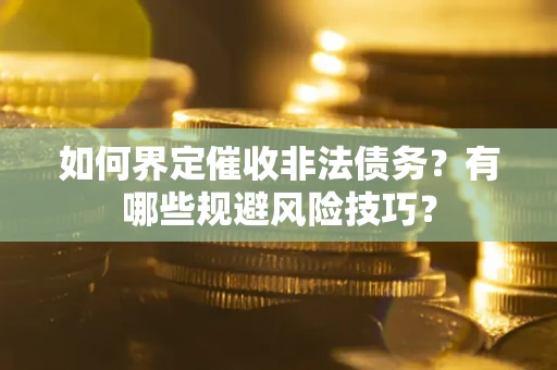 济南如何界定催收非法债务？有哪些规避风险技巧？