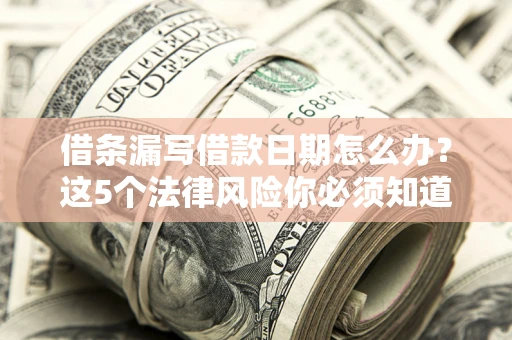 济南借条漏写借款日期怎么办？这5个法律风险你必须知道