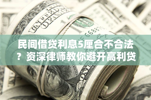 济南民间借贷利息5厘合不合法？资深律师教你避开高利贷陷阱