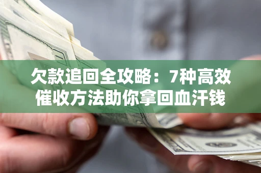 济南欠款追回全攻略：7种高效催收方法助你拿回血汗钱