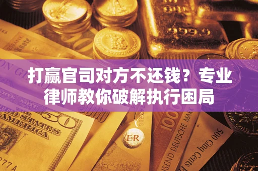 济南打赢官司对方不还钱？专业律师教你破解执行困局