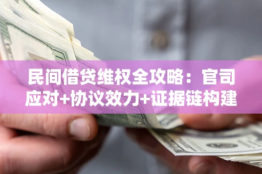 济南民间借贷维权全攻略：官司应对+协议效力+证据链构建指南