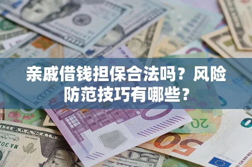 济南亲戚借钱担保合法吗？风险防范技巧有哪些？