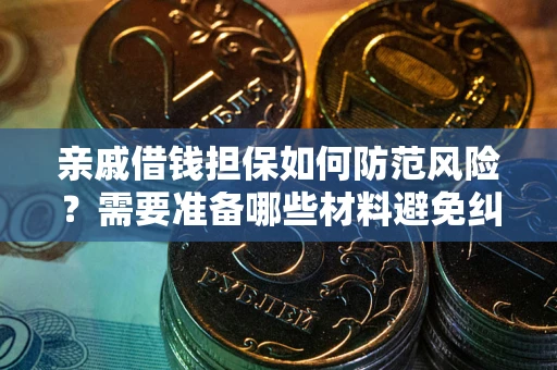 济南亲戚借钱担保如何防范风险？需要准备哪些材料避免纠纷？