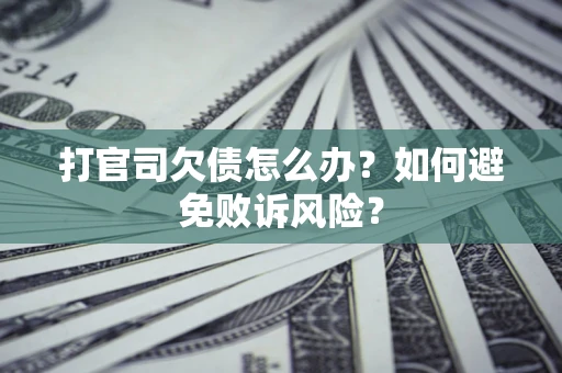 济南打官司欠债怎么办？如何避免败诉风险？