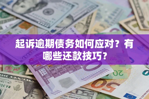 济南起诉逾期债务如何应对？有哪些还款技巧？