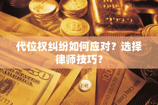 济南代位权纠纷如何应对？选择律师技巧？