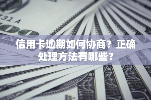 济南信用卡逾期如何协商？正确处理方法有哪些？