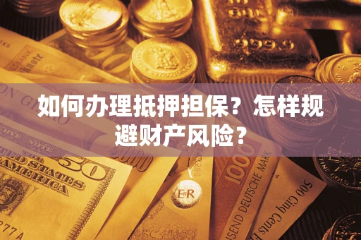 济南如何办理抵押担保？怎样规避财产风险？