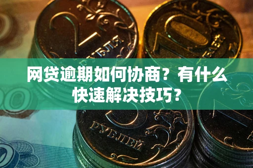 济南网贷逾期如何协商？有什么快速解决技巧？