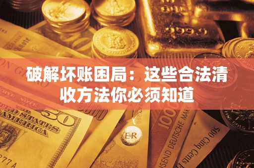 济南破解坏账困局：这些合法清收方法你必须知道