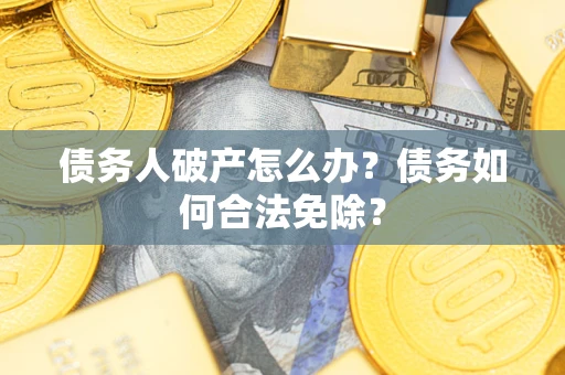 济南债务人破产怎么办？债务如何合法免除？