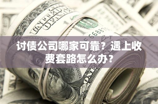 济南讨债公司哪家可靠？遇上收费套路怎么办？