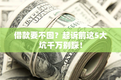 济南借款要不回？起诉前这5大坑千万别踩！