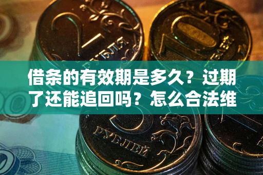 济南借条的有效期是多久？过期了还能追回吗？怎么合法维权？
