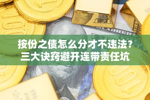 济南按份之债怎么分才不违法？三大诀窍避开连带责任坑
