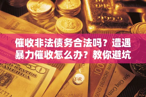 济南催收非法债务合法吗？遭遇暴力催收怎么办？教你避坑指南！