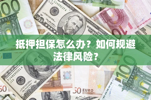 济南抵押担保怎么办？如何规避法律风险？